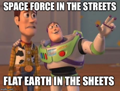 X, X Everywhere | SPACE FORCE IN
THE STREETS; FLAT EARTH IN THE SHEETS | image tagged in memes,x x everywhere | made w/ Imgflip meme maker