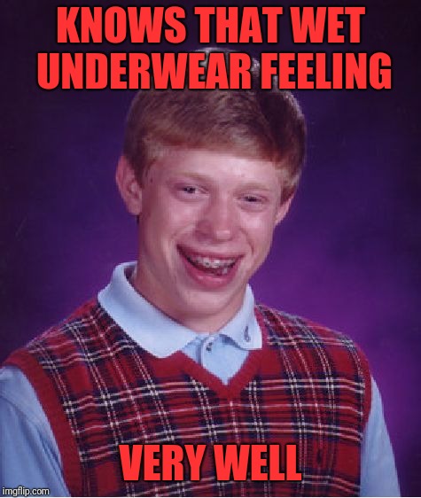 Bad Luck Brian | KNOWS THAT WET UNDERWEAR FEELING; VERY WELL | image tagged in memes,bad luck brian | made w/ Imgflip meme maker