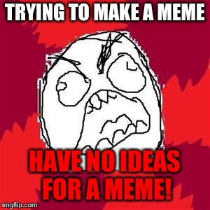 Rage Face | TRYING TO MAKE A MEME; HAVE NO IDEAS FOR A MEME! | image tagged in rage face,rage,no ideas | made w/ Imgflip meme maker