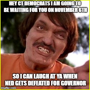 Happy Gilmore  | HEY CT DEMOCRATS I AM GOING TO BE WAITING FOR YOU ON NOVEMBER 6TH; SO I CAN LAUGH AT YA WHEN NED GETS DEFEATED FOR GOVERNOR | image tagged in happy gilmore | made w/ Imgflip meme maker