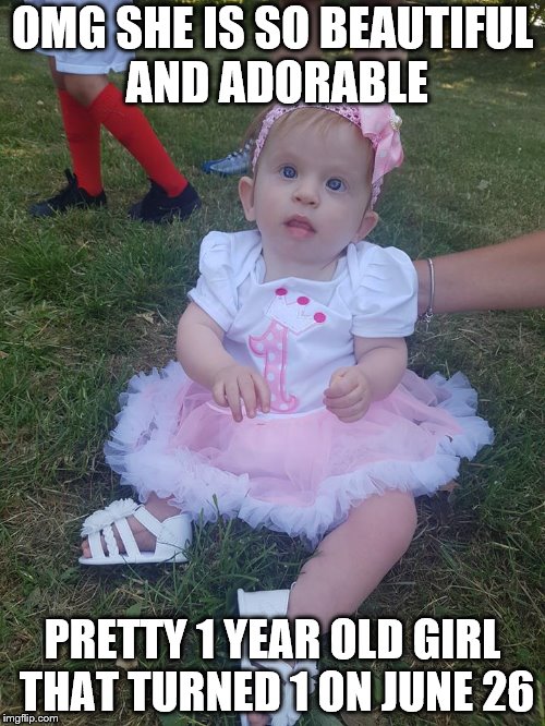 OMG SHE IS SO BEAUTIFUL AND ADORABLE; PRETTY 1 YEAR OLD GIRL THAT TURNED 1 ON JUNE 26 | image tagged in beautiful and adorable baby girl | made w/ Imgflip meme maker