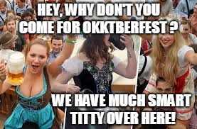 HEY, WHY DON'T YOU COME FOR OKKTBERFEST ? WE HAVE MUCH SMART TITTY OVER HERE! | made w/ Imgflip meme maker