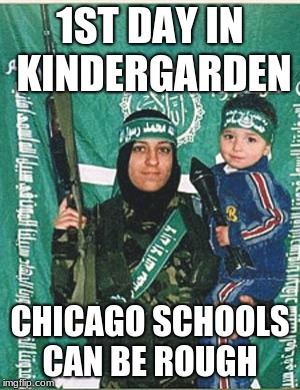 Islamic Martyr | 1ST DAY IN KINDERGARDEN; CHICAGO SCHOOLS CAN BE ROUGH | image tagged in islamic martyr | made w/ Imgflip meme maker