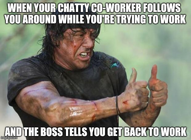 Thumbs Up Rambo | WHEN YOUR CHATTY CO-WORKER FOLLOWS YOU AROUND WHILE YOU'RE TRYING TO WORK; AND THE BOSS TELLS YOU GET BACK TO WORK | image tagged in thumbs up rambo,retail | made w/ Imgflip meme maker