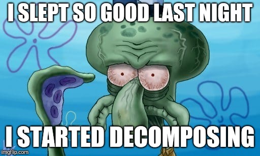 I woke up like this | I SLEPT SO GOOD LAST NIGHT; I STARTED DECOMPOSING | image tagged in realistic squidward | made w/ Imgflip meme maker