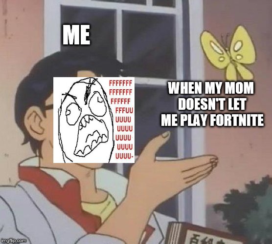 Is This A Pigeon | ME; WHEN MY MOM DOESN'T LET ME PLAY FORTNITE | image tagged in memes,is this a pigeon | made w/ Imgflip meme maker