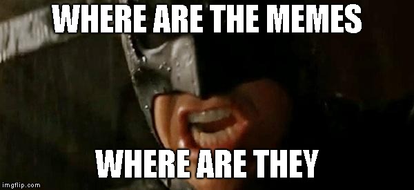 Batman where is he? | WHERE ARE THE MEMES; WHERE ARE THEY | image tagged in batman where is he | made w/ Imgflip meme maker