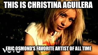 THIS IS CHRISTINA AGUILERA; ERIC OSMOND'S FAVORITE ARTIST OF ALL TIME | image tagged in eric osmond's favorite artist christina aguliera | made w/ Imgflip meme maker