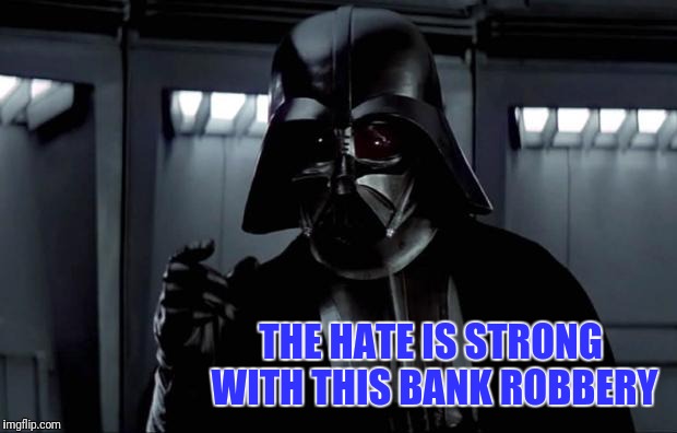 Darth Vader | THE HATE IS STRONG WITH THIS BANK ROBBERY | image tagged in darth vader | made w/ Imgflip meme maker