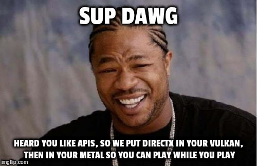 Yo Dawg Heard You Meme | SUP DAWG; HEARD YOU LIKE APIS, SO WE PUT DIRECTX IN YOUR VULKAN, THEN IN YOUR METAL SO YOU CAN PLAY WHILE YOU PLAY | image tagged in memes,yo dawg heard you | made w/ Imgflip meme maker