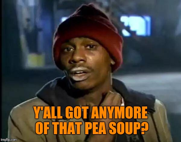 Y'all Got Any More Of That Meme | Y'ALL GOT ANYMORE OF THAT PEA SOUP? | image tagged in memes,y'all got any more of that | made w/ Imgflip meme maker