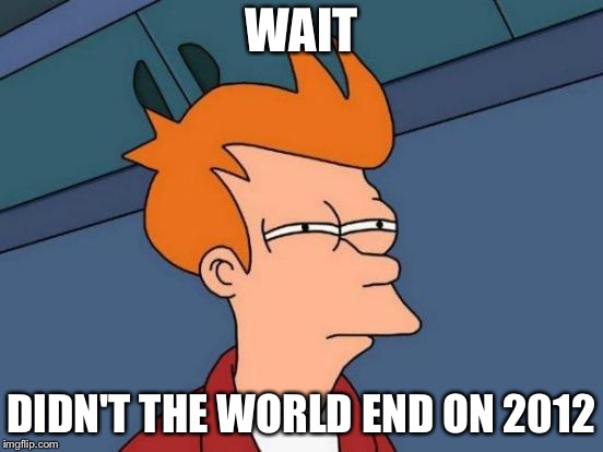 Futurama Fry Meme | WAIT DIDN'T THE WORLD END ON 2012 | image tagged in memes,futurama fry | made w/ Imgflip meme maker