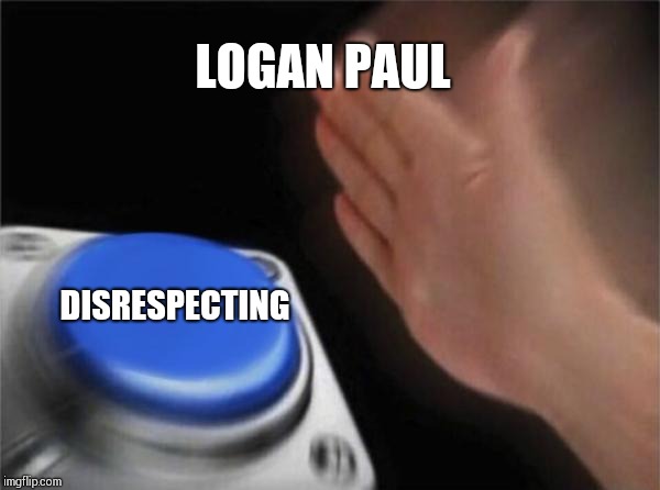 Blank Nut Button | LOGAN PAUL; DISRESPECTING | image tagged in memes,blank nut button | made w/ Imgflip meme maker