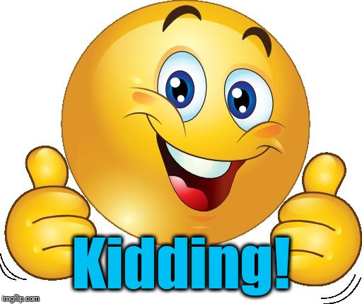 Thumbs up emoji | Kidding! | image tagged in thumbs up emoji | made w/ Imgflip meme maker