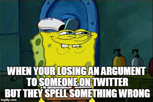 Don't You Squidward Meme | WHEN YOUR LOSING AN ARGUMENT TO SOMEONE ON TWITTER BUT THEY SPELL SOMETHING WRONG | image tagged in memes,dont you squidward | made w/ Imgflip meme maker