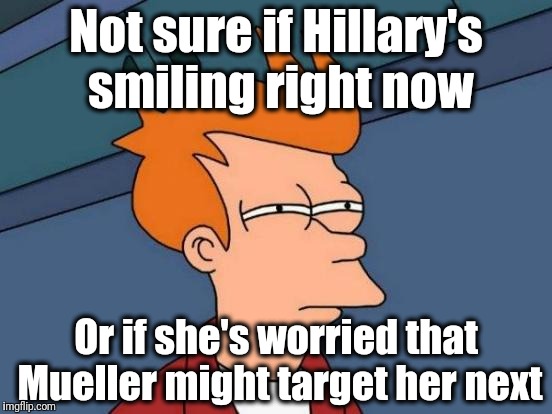 Special Counsel Robert Mueller doesn't quit easily, if at all | Not sure if Hillary's smiling right now; Or if she's worried that Mueller might target her next | image tagged in memes,futurama fry | made w/ Imgflip meme maker