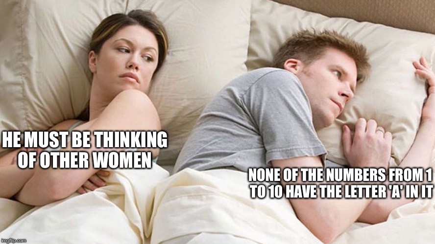I'll never see math the same way again | HE MUST BE THINKING OF OTHER WOMEN; NONE OF THE NUMBERS FROM 1 TO 10 HAVE THE LETTER 'A' IN IT | image tagged in couple he must be thinking about x,memes,funny,couple,numbers | made w/ Imgflip meme maker