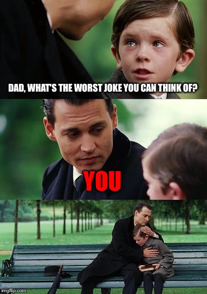 Why the dad gotta roast him like that? | DAD, WHAT'S THE WORST JOKE YOU CAN THINK OF? YOU | image tagged in memes,finding neverland,savage,roast,dad,joke | made w/ Imgflip meme maker