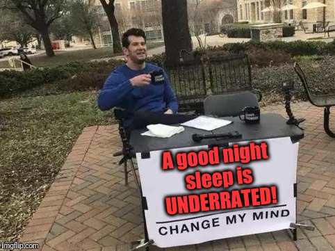 Change My Mind Meme | A good night sleep is UNDERRATED! | image tagged in change my mind | made w/ Imgflip meme maker