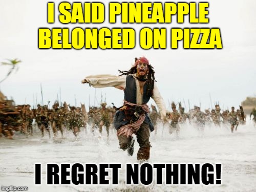 i said... | I SAID PINEAPPLE BELONGED ON PIZZA; I REGRET NOTHING! | image tagged in memes,jack sparrow being chased | made w/ Imgflip meme maker