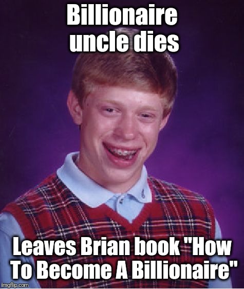Bad Luck Brian Meme | Billionaire uncle dies; Leaves Brian book "How To Become A Billionaire" | image tagged in memes,bad luck brian | made w/ Imgflip meme maker