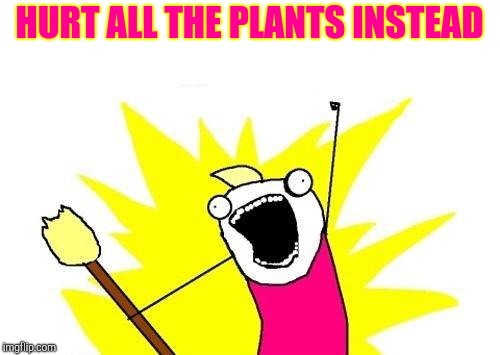 X All The Y Meme | HURT ALL THE PLANTS INSTEAD | image tagged in memes,x all the y | made w/ Imgflip meme maker