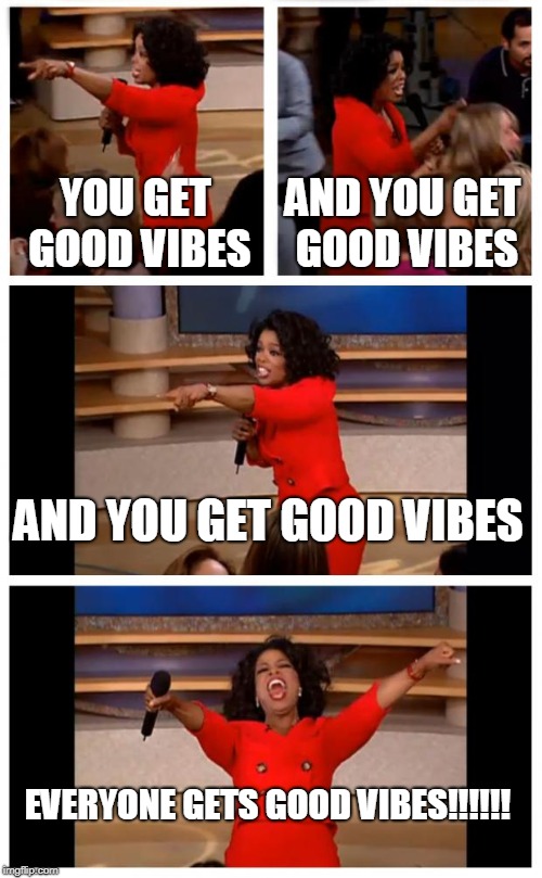 Oprah You Get A Car Everybody Gets A Car Meme | YOU GET GOOD VIBES; AND YOU GET GOOD VIBES; AND YOU GET GOOD VIBES; EVERYONE GETS GOOD VIBES!!!!!! | image tagged in memes,oprah you get a car everybody gets a car | made w/ Imgflip meme maker