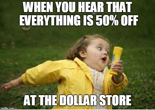 Chubby Bubbles Girl | WHEN YOU HEAR THAT EVERYTHING IS 50% OFF; AT THE DOLLAR STORE | image tagged in memes,chubby bubbles girl | made w/ Imgflip meme maker
