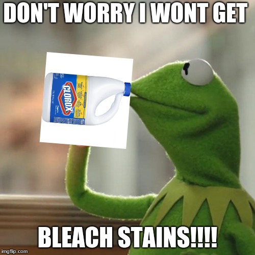 But That's None Of My Business Meme | DON'T WORRY I WONT GET; BLEACH STAINS!!!! | image tagged in memes,but thats none of my business,kermit the frog | made w/ Imgflip meme maker