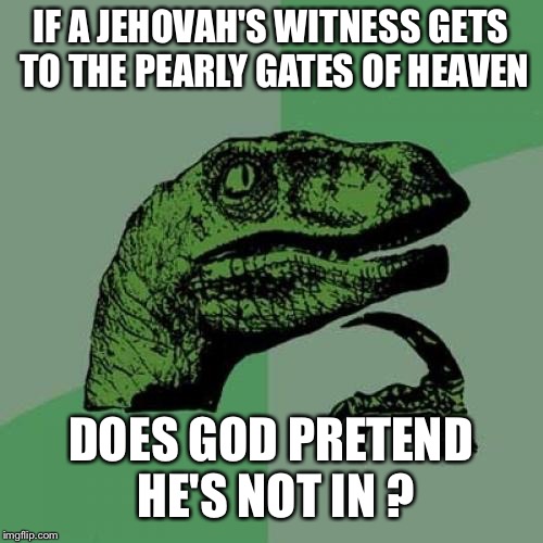Philosoraptor Meme | IF A JEHOVAH'S WITNESS GETS TO THE PEARLY GATES OF HEAVEN; DOES GOD PRETEND HE'S NOT IN ? | image tagged in memes,philosoraptor | made w/ Imgflip meme maker
