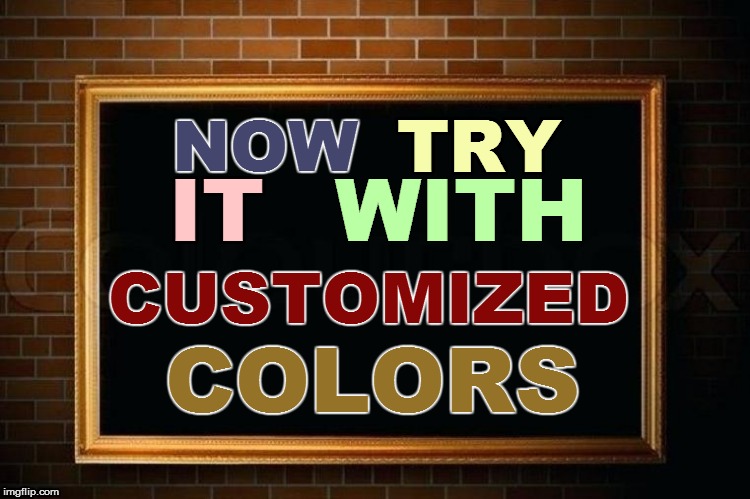 NOW COLORS TRY IT WITH CUSTOMIZED | made w/ Imgflip meme maker