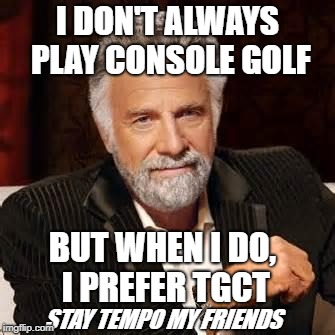 Dos Equis Guy Awesome | I DON'T ALWAYS PLAY CONSOLE GOLF; BUT WHEN I DO, I PREFER TGCT; STAY TEMPO MY FRIENDS | image tagged in dos equis guy awesome | made w/ Imgflip meme maker