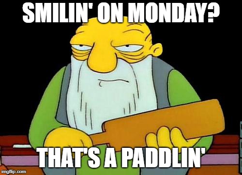 That's a paddlin' Meme | SMILIN' ON MONDAY? THAT'S A PADDLIN' | image tagged in memes,that's a paddlin' | made w/ Imgflip meme maker