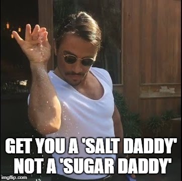 salt bae | GET YOU A 'SALT DADDY' NOT A 'SUGAR DADDY' | image tagged in salt bae | made w/ Imgflip meme maker