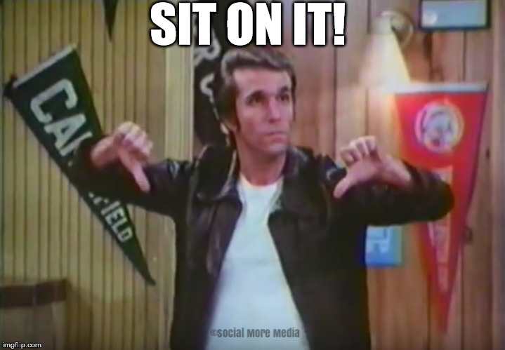 Fonzie says Sit On It!  | SIT ON IT! | image tagged in fonzie,arthur fonzarelli,happy days,sit on it,social more media | made w/ Imgflip meme maker