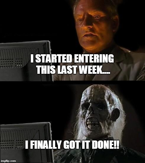 I'll Just Wait Here Meme | I STARTED ENTERING THIS LAST WEEK.... I FINALLY GOT IT DONE!! | image tagged in memes,ill just wait here | made w/ Imgflip meme maker