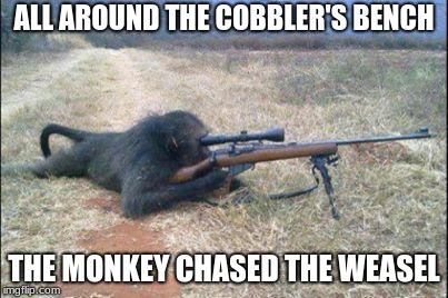 found this template | ALL AROUND THE COBBLER'S BENCH; THE MONKEY CHASED THE WEASEL | image tagged in monkeys n guns | made w/ Imgflip meme maker
