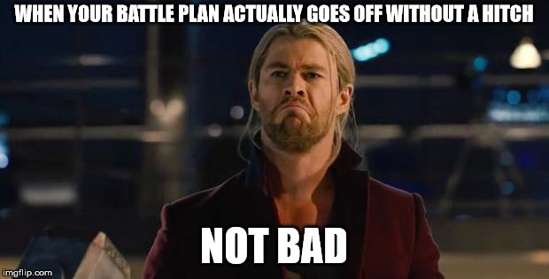 Thor, not bad.   | WHEN YOUR BATTLE PLAN ACTUALLY GOES OFF WITHOUT A HITCH; NOT BAD | image tagged in thor not bad.  | made w/ Imgflip meme maker