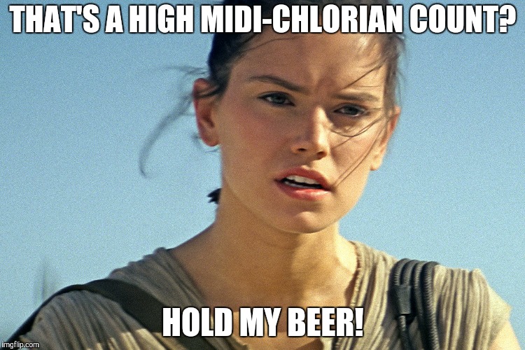 Star Wars Rey | THAT'S A HIGH MIDI-CHLORIAN COUNT? HOLD MY BEER! | image tagged in star wars rey | made w/ Imgflip meme maker
