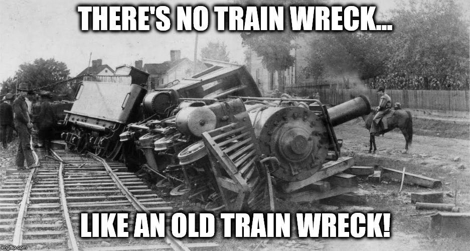 THERE'S NO TRAIN WRECK... LIKE AN OLD TRAIN WRECK! | made w/ Imgflip meme maker