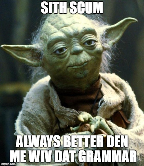 Star Wars Yoda | SITH SCUM; ALWAYS BETTER DEN ME WIV DAT GRAMMAR | image tagged in memes,star wars yoda | made w/ Imgflip meme maker