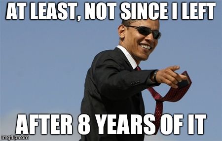 Cool Obama Meme | AT LEAST, NOT SINCE I LEFT AFTER 8 YEARS OF IT | image tagged in memes,cool obama | made w/ Imgflip meme maker