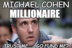 Michael Cohen looking stupid | MICHAEL COHEN; MILLIONAIRE; TRUST ME......
GO FUND ME? | image tagged in michael cohen looking stupid | made w/ Imgflip meme maker