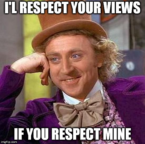 Creepy Condescending Wonka | I'L RESPECT YOUR VIEWS; IF YOU RESPECT MINE | image tagged in memes,creepy condescending wonka,respect,view,views,respecting | made w/ Imgflip meme maker