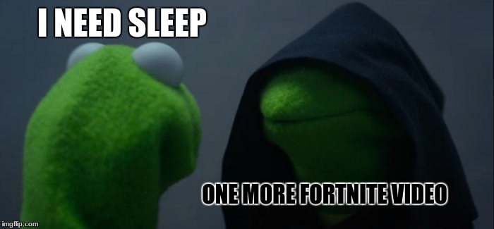 Evil Kermit | I NEED SLEEP; ONE MORE FORTNITE VIDEO | image tagged in memes,evil kermit | made w/ Imgflip meme maker