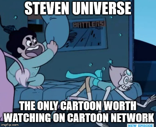 Steven Universe | STEVEN UNIVERSE THE ONLY CARTOON WORTH WATCHING ON CARTOON NETWORK | image tagged in steven universe | made w/ Imgflip meme maker