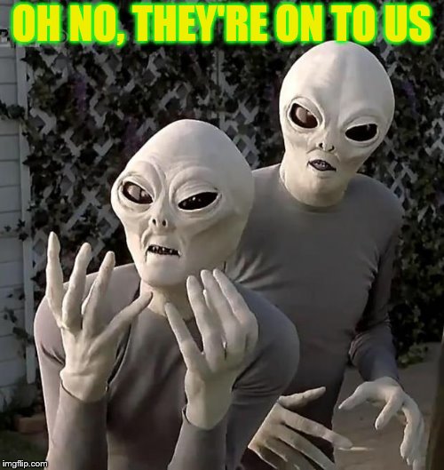 Aliens | OH NO, THEY'RE ON TO US | image tagged in aliens | made w/ Imgflip meme maker