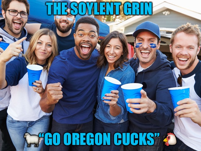 Soylent Cringe | THE SOYLENT GRIN; 🐑“GO OREGON CUCKS” 🐔 | image tagged in soylent grin,cringe,cringe worthy,blue pill,cucks,oregon | made w/ Imgflip meme maker