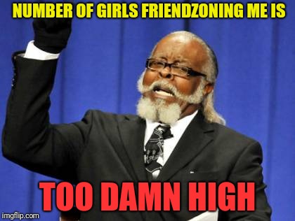 Too Damn High | NUMBER OF GIRLS FRIENDZONING ME IS; TOO DAMN HIGH | image tagged in memes,too damn high | made w/ Imgflip meme maker