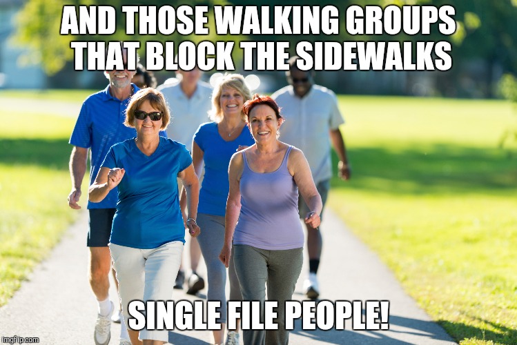 AND THOSE WALKING GROUPS THAT BLOCK THE SIDEWALKS SINGLE FILE PEOPLE! | made w/ Imgflip meme maker